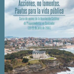 Acciones, no lamentos. Pautas para la vida pública. Curso de verano de la Asociación Católica de Propagandistas en Santander (22-23 de julio de 2016)