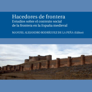 Hacedores de frontera. Estudios sobre el contexto social de la Frontera en la España medieval