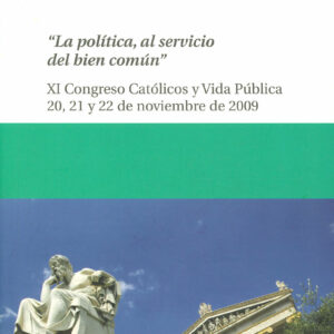 Actas XI Congreso Católicos y Vida Pública. La política al servicio del bien común. 20, 21 y 22 de noviembre de 2009
