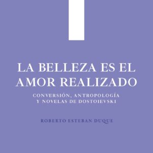 La belleza es el amor realizado. Conversión, antropología y novelas de Dostoievski