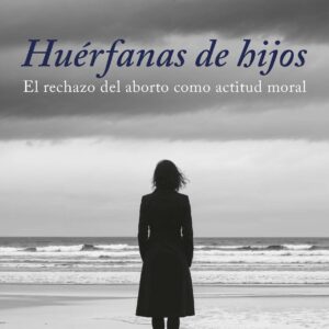 Huérfanas de hijos. El rechazo del aborto como actitud moral
