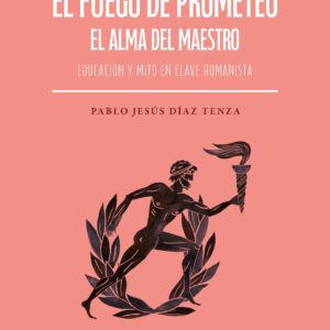 El fuego de Prometeo. El alma del maestro. Educación y mito en clave humanista
